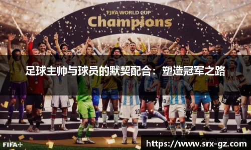 足球主帅与球员的默契配合：塑造冠军之路