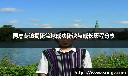 周磊专访揭秘篮球成功秘诀与成长历程分享