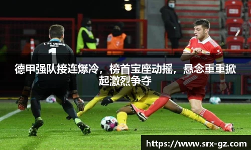 德甲强队接连爆冷，榜首宝座动摇，悬念重重掀起激烈争夺