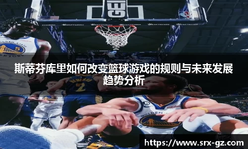 斯蒂芬库里如何改变篮球游戏的规则与未来发展趋势分析