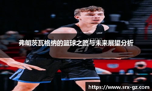 弗朗茨瓦格纳的篮球之路与未来展望分析