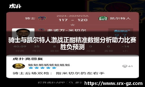 骑士与凯尔特人激战正酣精准数据分析助力比赛胜负预测